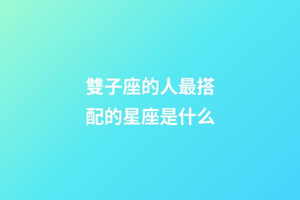 雙子座的人最搭配的星座是什么-第1張-星座運勢-玄機派
