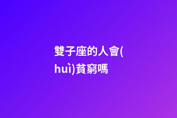雙子座的人會(huì)貧窮嗎-第1張-星座運(yùn)勢(shì)-玄機(jī)派