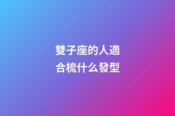 雙子座的人適合梳什么發型-第1張-星座運勢-玄機派
