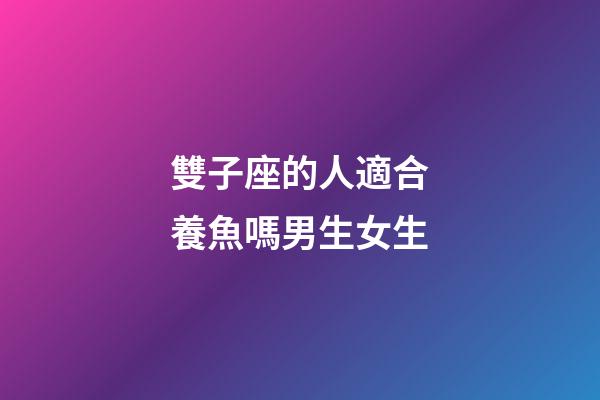 雙子座的人適合養魚嗎男生女生-第1張-星座運勢-玄機派