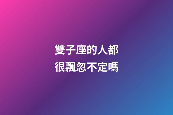 雙子座的人都很飄忽不定嗎-第1張-星座運勢-玄機派