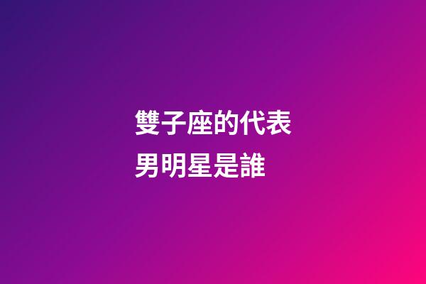 雙子座的代表男明星是誰-第1張-星座運勢-玄機派