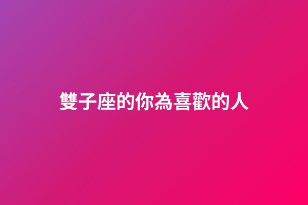 雙子座的你為喜歡的人-第1張-星座運勢-玄機派