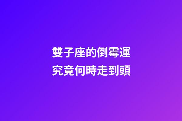 雙子座的倒霉運究竟何時走到頭-第1張-星座運勢-玄機派