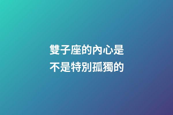 雙子座的內心是不是特別孤獨的-第1張-星座運勢-玄機派