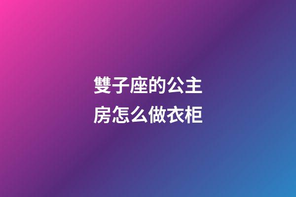 雙子座的公主房怎么做衣柜