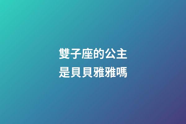 雙子座的公主是貝貝雅雅嗎-第1張-星座運(yùn)勢(shì)-玄機(jī)派