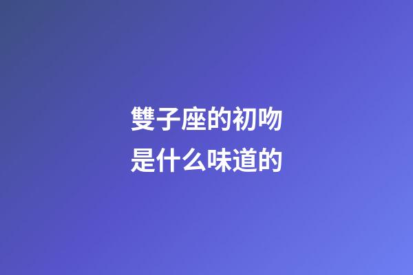 雙子座的初吻是什么味道的-第1張-星座運勢-玄機派