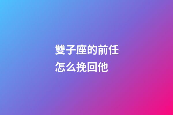 雙子座的前任怎么挽回他-第1張-星座運勢-玄機派