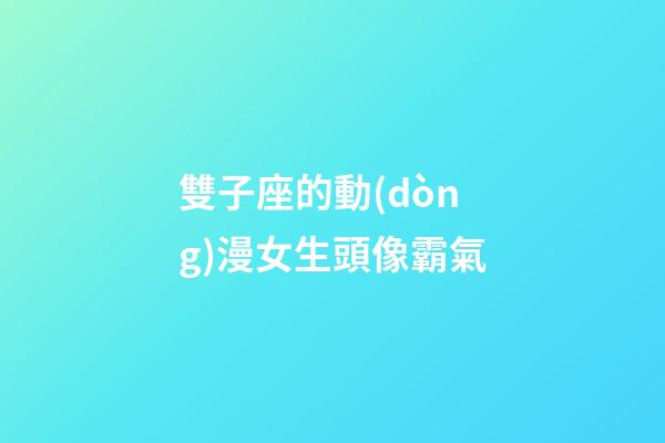 雙子座的動(dòng)漫女生頭像霸氣