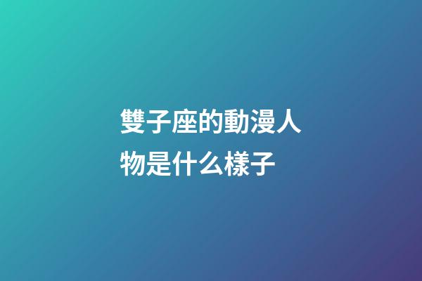 雙子座的動漫人物是什么樣子-第1張-星座運勢-玄機派