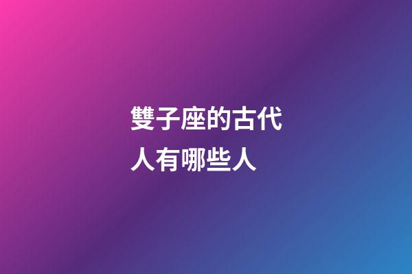 雙子座的古代人有哪些人