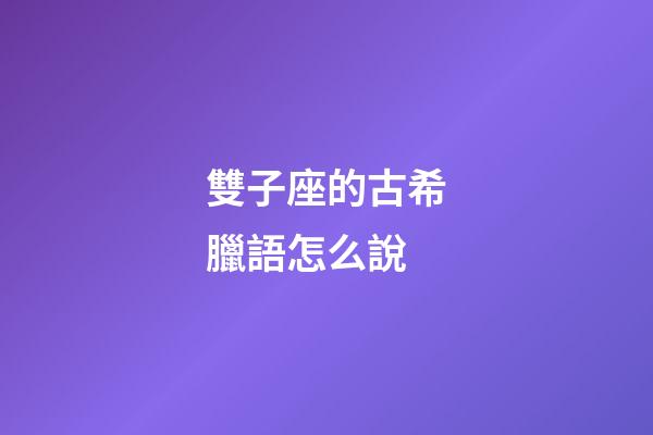 雙子座的古希臘語怎么說-第1張-星座運勢-玄機派