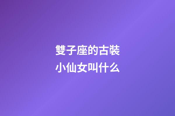 雙子座的古裝小仙女叫什么-第1張-星座運(yùn)勢(shì)-玄機(jī)派