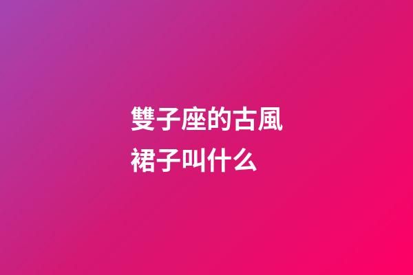 雙子座的古風裙子叫什么-第1張-星座運勢-玄機派