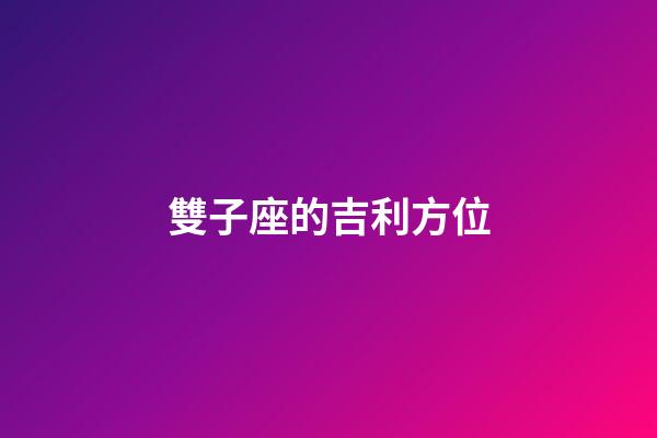 雙子座的吉利方位-第1張-星座運(yùn)勢(shì)-玄機(jī)派