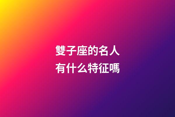 雙子座的名人有什么特征嗎-第1張-星座運勢-玄機派
