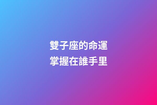 雙子座的命運掌握在誰手里-第1張-星座運勢-玄機派