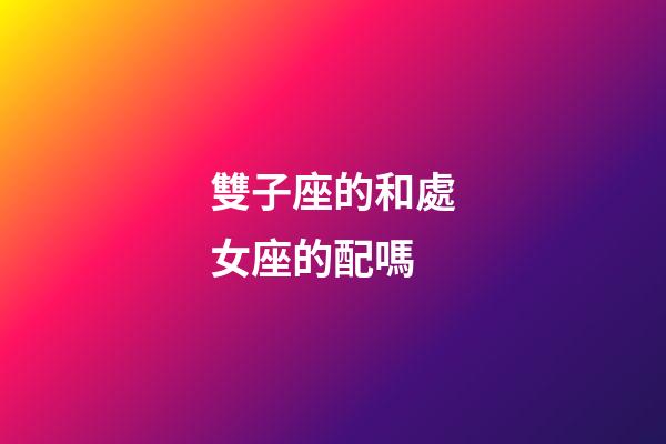 雙子座的和處女座的配嗎-第1張-星座運勢-玄機派