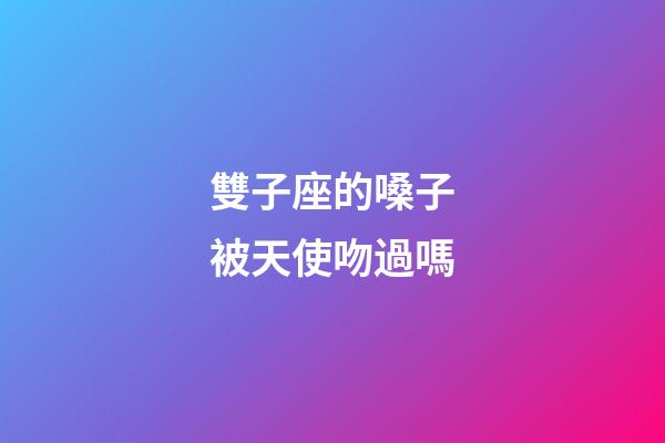 雙子座的嗓子被天使吻過嗎