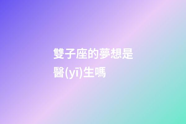 雙子座的夢想是醫(yī)生嗎