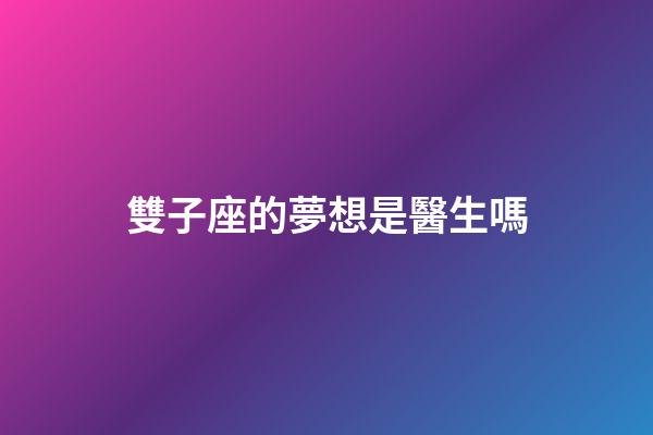 雙子座的夢想是醫生嗎-第1張-星座運勢-玄機派
