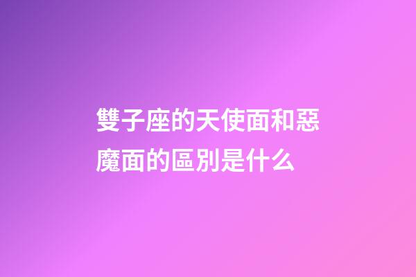 雙子座的天使面和惡魔面的區別是什么-第1張-星座運勢-玄機派