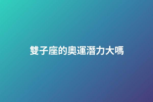 雙子座的奧運潛力大嗎-第1張-星座運勢-玄機派