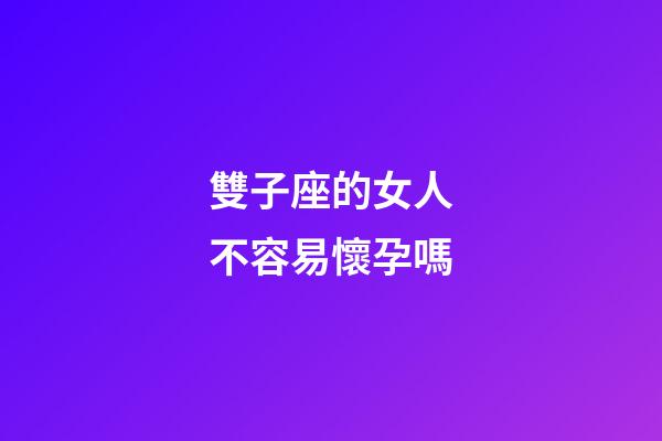 雙子座的女人不容易懷孕嗎-第1張-星座運(yùn)勢(shì)-玄機(jī)派