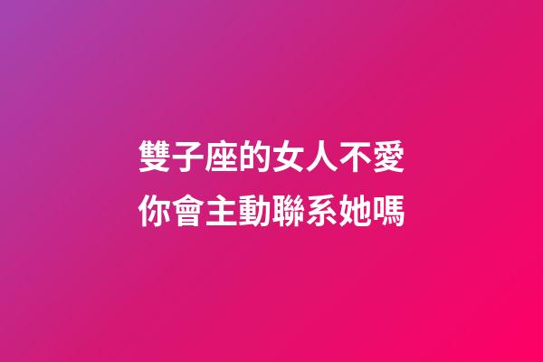 雙子座的女人不愛你會主動聯系她嗎-第1張-星座運勢-玄機派