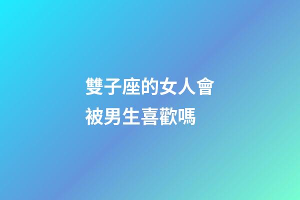 雙子座的女人會被男生喜歡嗎-第1張-星座運勢-玄機派