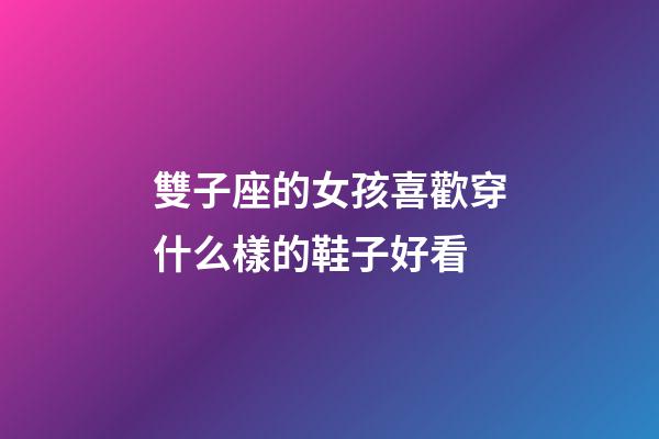雙子座的女孩喜歡穿什么樣的鞋子好看-第1張-星座運勢-玄機派