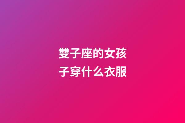雙子座的女孩子穿什么衣服-第1張-星座運勢-玄機派