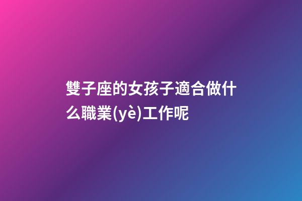 雙子座的女孩子適合做什么職業(yè)工作呢-第1張-星座運(yùn)勢-玄機(jī)派