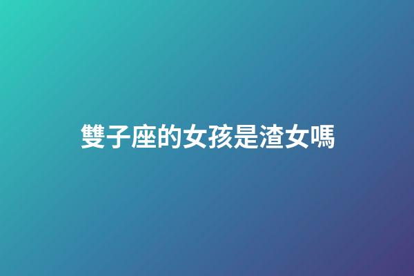 雙子座的女孩是渣女嗎-第1張-星座運(yùn)勢(shì)-玄機(jī)派