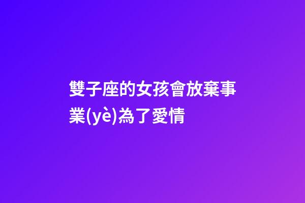 雙子座的女孩會放棄事業(yè)為了愛情-第1張-星座運勢-玄機派