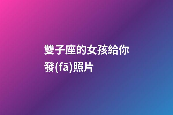 雙子座的女孩給你發(fā)照片-第1張-星座運(yùn)勢(shì)-玄機(jī)派