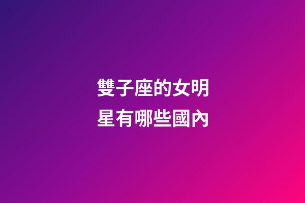 雙子座的女明星有哪些國內-第1張-星座運勢-玄機派
