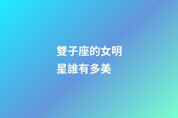 雙子座的女明星誰有多美-第1張-星座運勢-玄機派