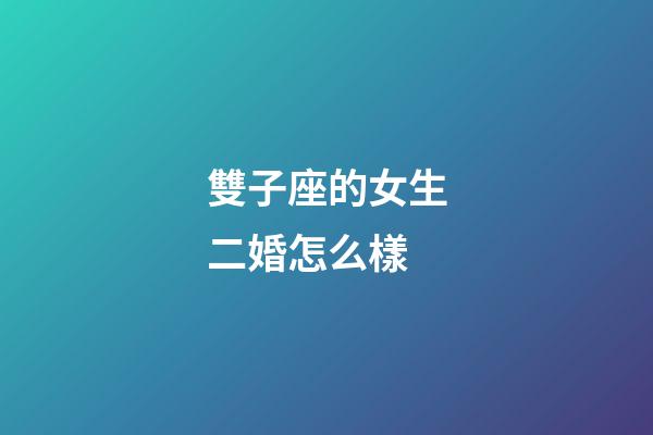 雙子座的女生二婚怎么樣-第1張-星座運勢-玄機派