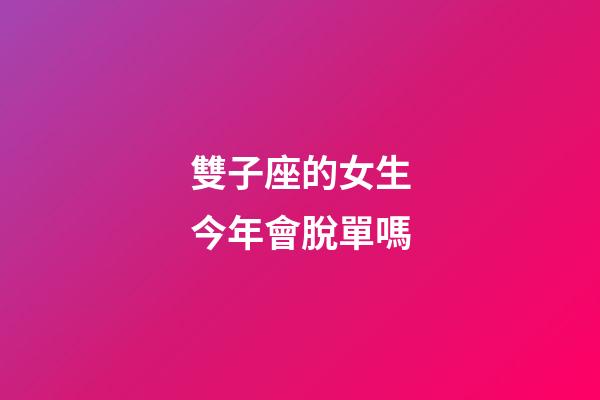 雙子座的女生今年會脫單嗎-第1張-星座運勢-玄機派