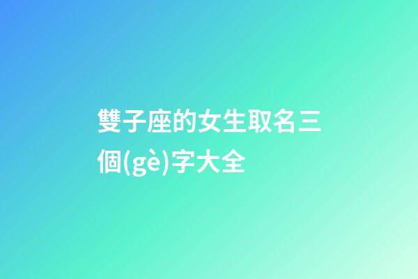 雙子座的女生取名三個(gè)字大全