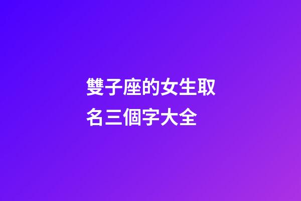 雙子座的女生取名三個字大全
