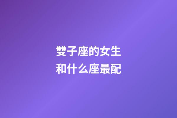 雙子座的女生和什么座最配-第1張-星座運(yùn)勢(shì)-玄機(jī)派