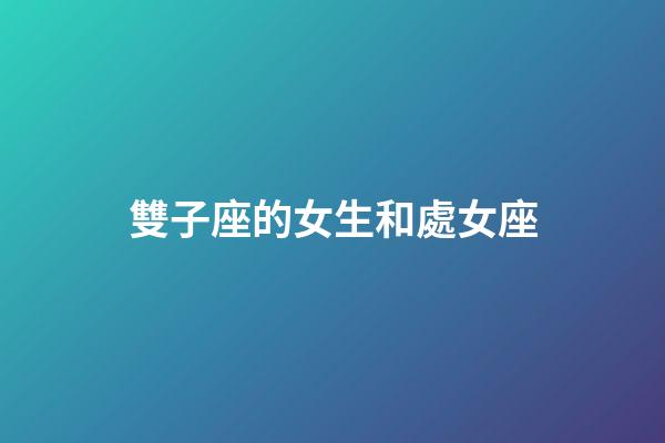雙子座的女生和處女座-第1張-星座運勢-玄機派