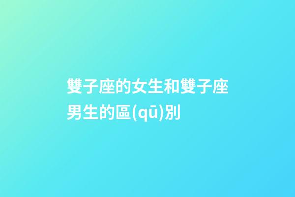 雙子座的女生和雙子座男生的區(qū)別-第1張-星座運勢-玄機派