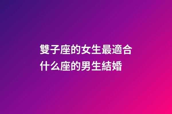 雙子座的女生最適合什么座的男生結婚-第1張-星座運勢-玄機派