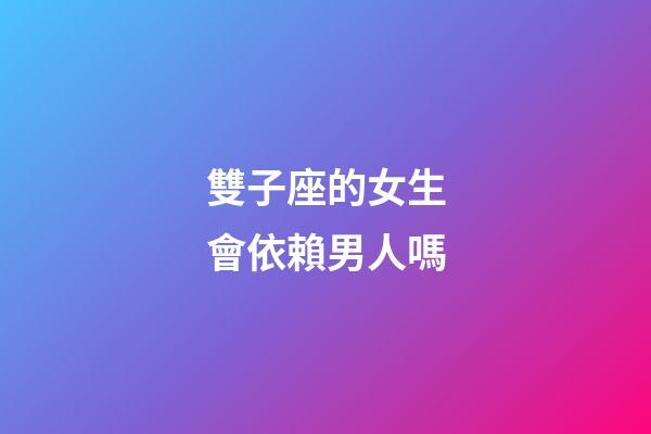 雙子座的女生會依賴男人嗎-第1張-星座運勢-玄機派