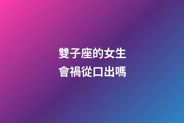 雙子座的女生會禍從口出嗎-第1張-星座運勢-玄機派