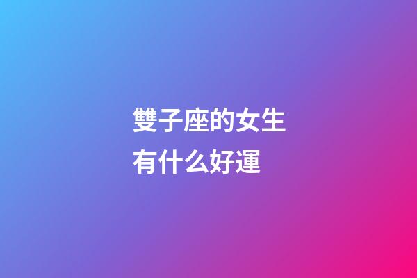 雙子座的女生有什么好運-第1張-星座運勢-玄機派